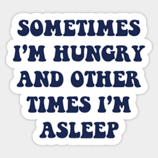 Sometimes I'm Hungry And Other Times I'm Asleep Sticker